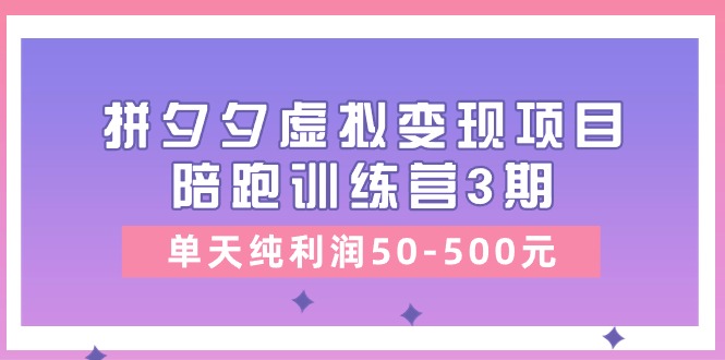 图片[1]-某收费培训《拼夕夕虚拟变现项目陪跑训练营3期》单天纯利润50-500元-个人经验技术分享