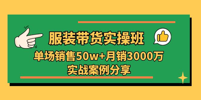 图片[1]-服装带货实操培训班：单场销售50w+月销3000万实战案例分享（27节）-个人经验技术分享