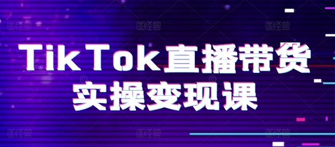 图片[1]-TIKTOK直播带货实操变现课：系统起号、科学复盘、变现链路、直播配置、小店操作流程、团队搭建等。-个人经验技术分享