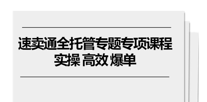 图片[1]-速卖通 全托管专题专项课程，实操 高效 爆单（11节课）-个人经验技术分享