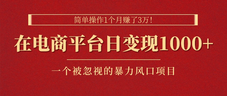 图片[1]-简单操作1个月赚了3万！在电商平台日变现1000+！一个被忽视的暴力风口…-个人经验技术分享