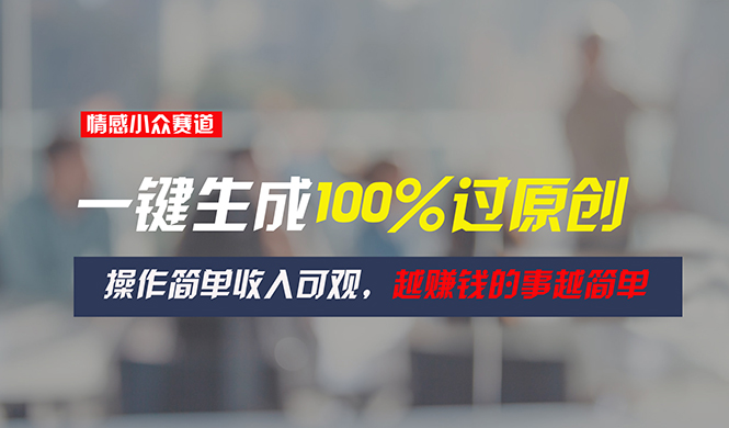 图片[1]-情感小众赛道，一键生成100%过原创，操作简单收入可观，越赚钱的事越简单-个人经验技术分享