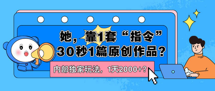 图片[1]-她，靠1套“指令”30秒1篇原创作品？内部独家玩法，1天2000+？-个人经验技术分享