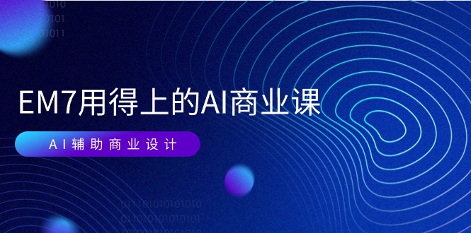 图片[1]-EM7 用得上的 AI商业课网络课：AI辅助商业设计/0基础AI视频落地（37节）-个人经验技术分享