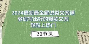 2024最新最全解说类文案课：教你写出好的爆款文案，轻松上热门（20节）-个人经验技术分享