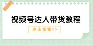 视频号达人带货教程：达人剧情打法（长期）+达人带货广告（短期）-个人经验技术分享