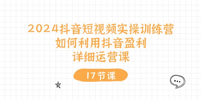 图片[1]-2024抖音短视频实操训练课：如何利用抖音盈利，详细运营课（17节视频课）-个人经验技术分享