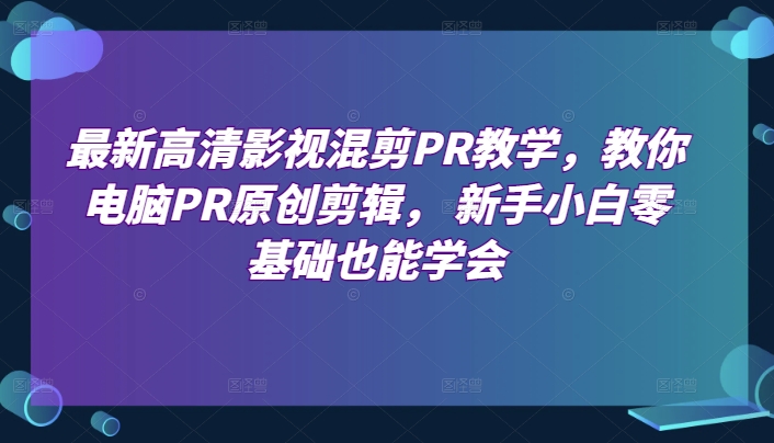 图片[1]-最新高清影视混剪PR教学，教你电脑PR原创剪辑， 新手小白零基础也能学会-个人经验技术分享