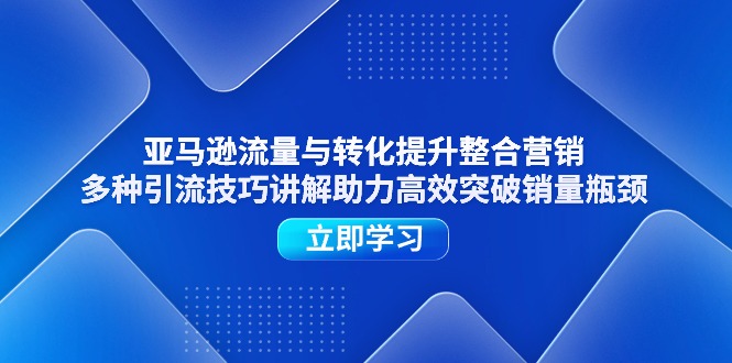 图片[1]-亚马逊流量与转化提升整合营销，多种引流技巧讲解助力高效突破销量瓶颈-个人经验技术分享