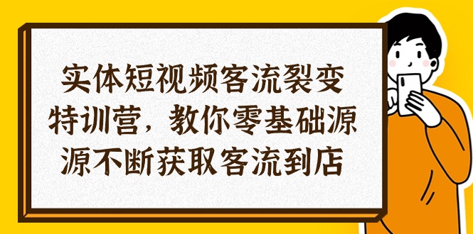 图片[1]-实体-短视频客流 裂变特训营，教你0基础源源不断获取客流到店（29节）-个人经验技术分享