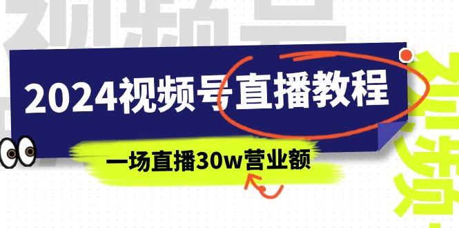 图片[1]-2024年视频号直播课程：视频号如何挣钱详细教学，一场直播30wan营业额（37节）-个人经验技术分享