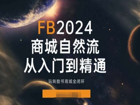 图片[1]-2024FACEBOO商城自然流(从入门到精通)，玩转脸书商城全闭环-个人经验技术分享