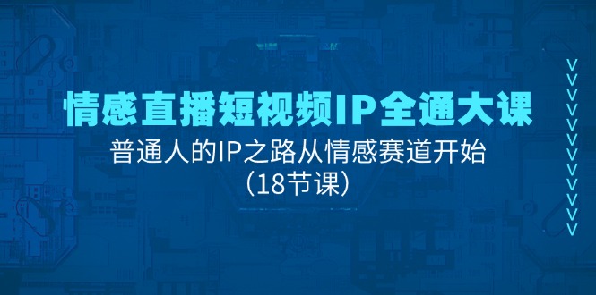 图片[1]-情感直播短视频IP全通大课，普通人的IP之路从情感赛道开始（18节课）-个人经验技术分享