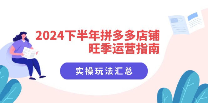 图片[1]-2024下半年拼多多店铺旺季运营指南：实操玩法汇总（8节课）-个人经验技术分享