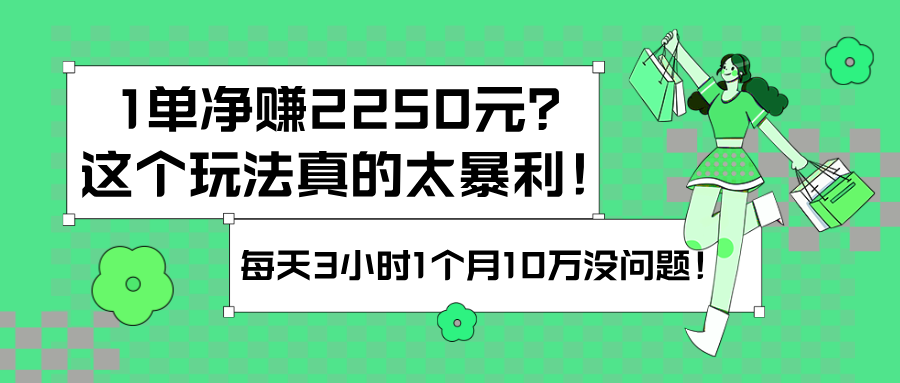 图片[1]-1单净赚2250元？这个玩法真的太暴利！每天3小时1个月10万没问题！-个人经验技术分享