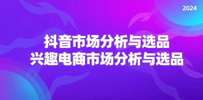 图片[1]-2024抖音/市场分析与选品，兴趣电商市场分析与选品-个人经验技术分享