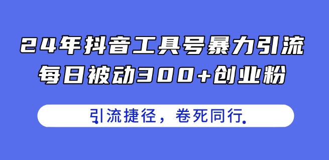 图片[1]-24年抖音工具号暴力引流，每日被动300+创业粉，创业粉捷径，卷死同行【揭秘】-个人经验技术分享