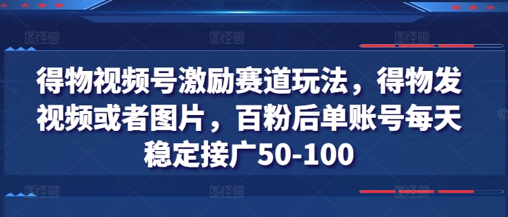 图片[1]-得物视频号激励赛道玩法，得物发视频或者图片，百粉后单账号每天稳定接广50-100-个人经验技术分享