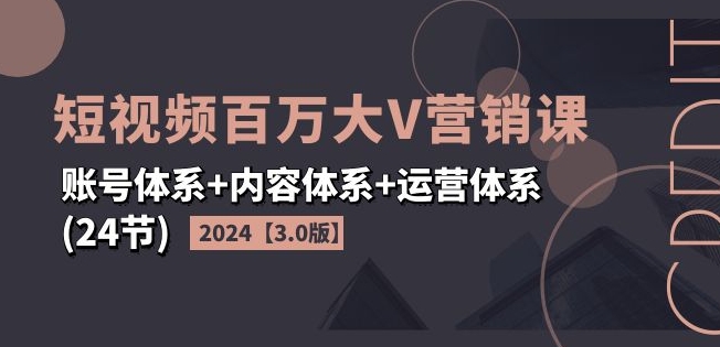 图片[1]-2024短视频百万大V营销课【3.0版】账号体系+内容体系+运营体系(24节)-个人经验技术分享