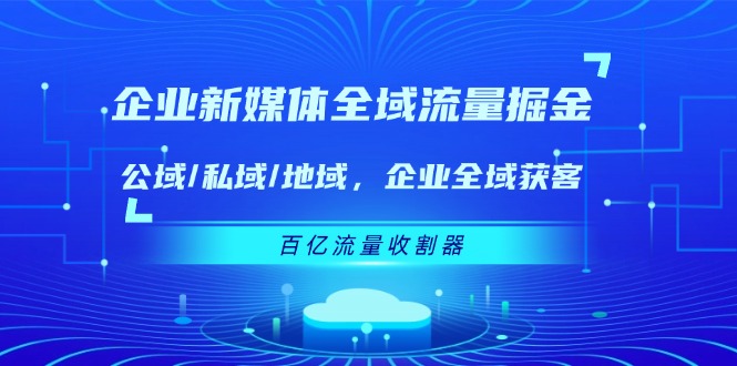 图片[1]-企业 新媒体 全域流量掘金：公域/私域/地域 企业全域获客 百亿流量 收割器-个人经验技术分享