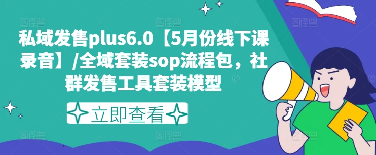 图片[1]-私域发售PLUS6.0【5月份线下课录音】/全域套装SOP流程包，社群发售工具套装模型-个人经验技术分享