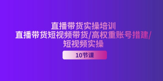 图片[1]-2024直播带货实操培训，直播带货短视频带货/高权重账号措建/短视频实操-个人经验技术分享