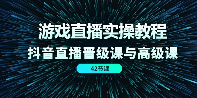 图片[1]-游戏直播实操教程，抖音直播晋级课与高级课（42节）-个人经验技术分享