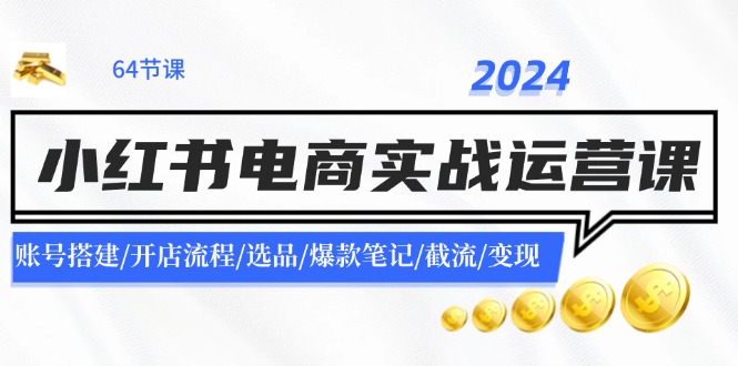 图片[1]-2024小红书电商实战运营课：账号搭建/开店流程/选品/爆款笔记/截流/变现-个人经验技术分享