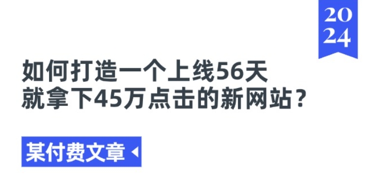 图片[1]-某付费文章《如何打造一个上线56天就拿下45万点击的新网站?》-个人经验技术分享