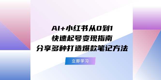 图片[1]-AI+小红书从0到1快速起号变现指南：分享多种打造爆款笔记方法-个人经验技术分享