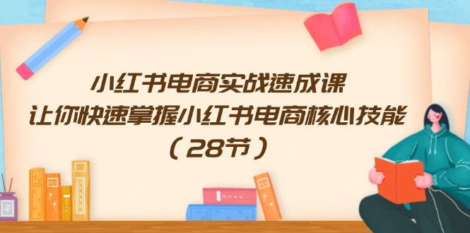 图片[1]-小红书电商实战速成课，让你快速掌握小红书电商核心技能（28节）-个人经验技术分享