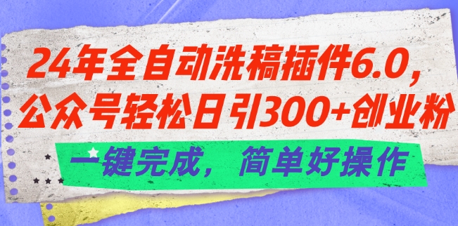 图片[1]-24年全自动洗稿插件6.0.公众号轻松日引300+创业粉，一键完成，简单好操作【揭秘】-个人经验技术分享