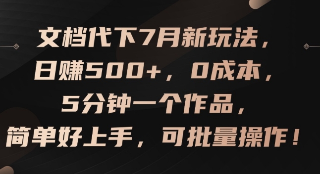 图片[1]-文档代下7月新玩法，日赚500+，0成本，5分钟一个作品，简单好上手，可批量操作【揭秘】-个人经验技术分享