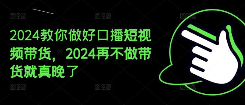 图片[1]-2024教你做好口播短视频带货，2024再不做带货就真晚了-个人经验技术分享