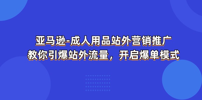 图片[1]-亚马逊-成人用品 站外营销推广 教你引爆站外流量，开启爆单模式-个人经验技术分享