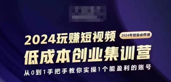 图片[1]-2024短视频创业集训班，2024创业必修，从0到1手把手教你实操1个能盈利的账号-个人经验技术分享