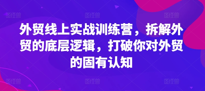 图片[1]-外贸线上实战训练营，拆解外贸的底层逻辑，打破你对外贸的固有认知-个人经验技术分享