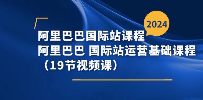 图片[1]-阿里巴巴-国际站课程，阿里巴巴 国际站运营基础课程（19节视频课）-个人经验技术分享