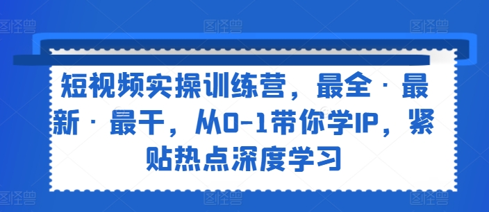 图片[1]-短视频实操训练营，最全·最新·最干，从0-1带你学IP，紧贴热点深度学习-个人经验技术分享