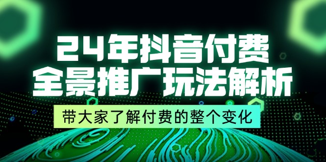 图片[1]-24年抖音付费 全景推广玩法解析，带大家了解付费的整个变化 (9节课)-个人经验技术分享