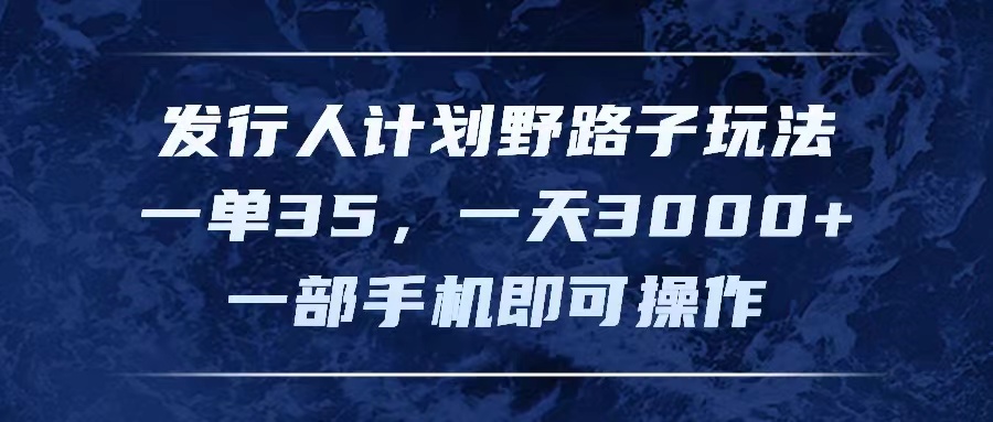 图片[1]-发行人计划野路子玩法，一单35，一天3000+，一部手机即可操作-个人经验技术分享