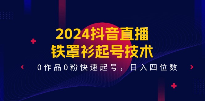 图片[1]-2024抖音直播-铁罩衫起号技术，0作品0粉快速起号，日入四位数（14节课）-个人经验技术分享