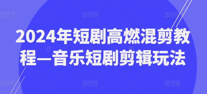 图片[1]-2024年短剧高燃混剪教程—音乐短剧剪辑玩法-个人经验技术分享