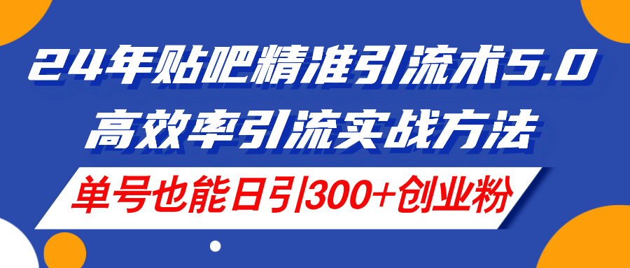 图片[1]-24年贴吧精准引流术5.0，高效率引流实战方法，单号也能日引300+创业粉-个人经验技术分享