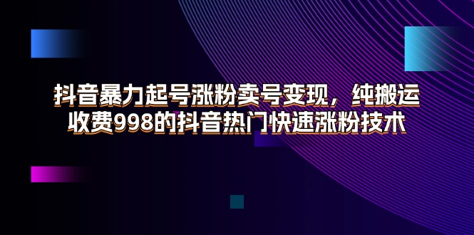 图片[1]-抖音暴力起号涨粉卖号变现，纯搬运，收费998的抖音热门快速涨粉技术-个人经验技术分享