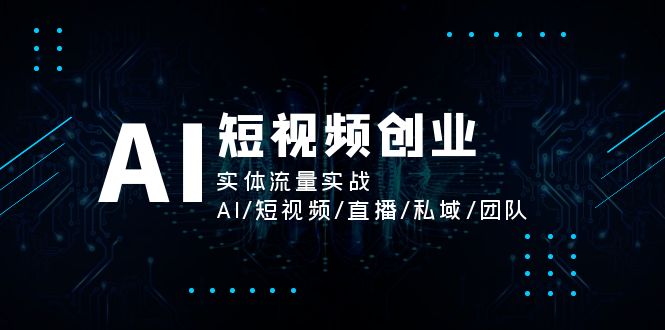 图片[1]-AI短视频创业，实体流量实战，AI/短视频/直播/私域/团队-个人经验技术分享