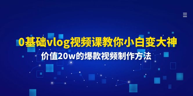 图片[1]-0基础vlog视频课教你小白变大神：价值20w的爆款视频制作方法-个人经验技术分享