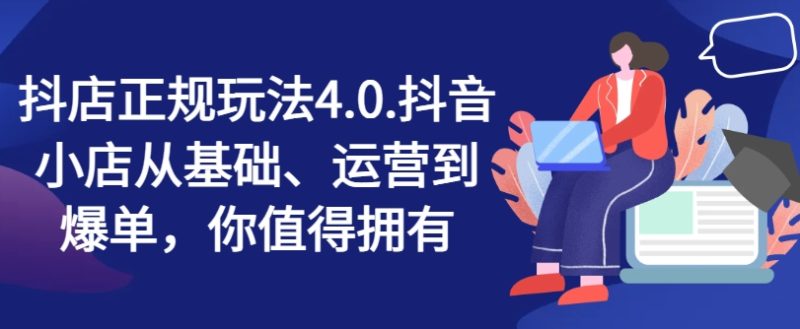 图片[1]-抖店正规玩法4.0，抖音小店从基础、运营到爆单，你值得拥有-个人经验技术分享