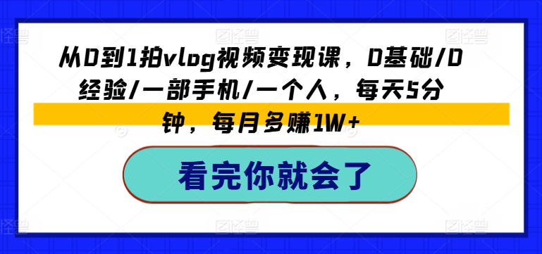 图片[1]-从0到1拍VLOG视频变现课，0基础/0经验/一部手机/一个人，每天5分钟，每月多赚1W+-个人经验技术分享