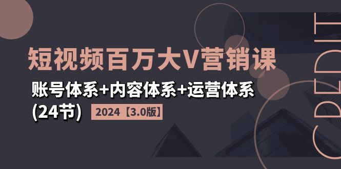 图片[1]-2024短视频·百万大V营销课【3.0版】账号体系+内容体系+运营体系(24节)-个人经验技术分享